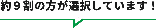 約９割の方が選択しています！